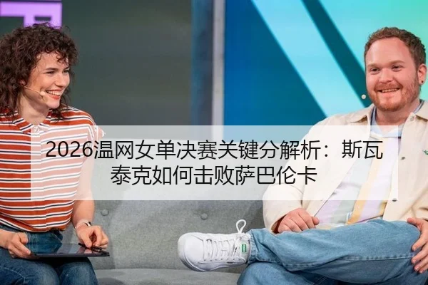 2026温网女单决赛关键分解析：斯瓦泰克如何击败萨巴伦卡